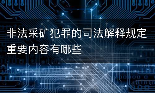 非法采矿犯罪的司法解释规定重要内容有哪些