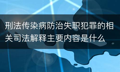刑法传染病防治失职犯罪的相关司法解释主要内容是什么