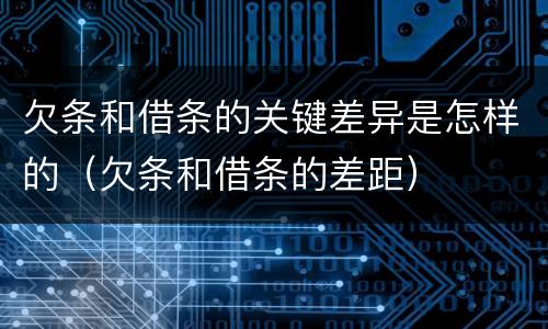 欠条和借条的关键差异是怎样的（欠条和借条的差距）