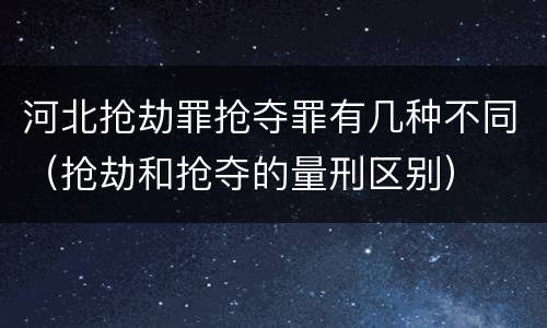 河北抢劫罪抢夺罪有几种不同（抢劫和抢夺的量刑区别）