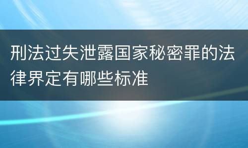刑法过失泄露国家秘密罪的法律界定有哪些标准