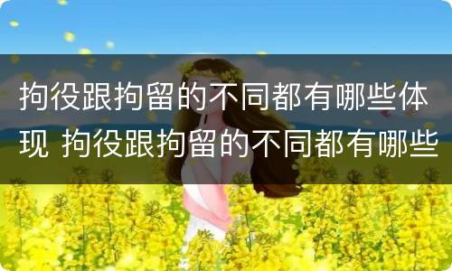 拘役跟拘留的不同都有哪些体现 拘役跟拘留的不同都有哪些体现呢