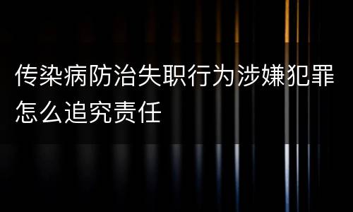 传染病防治失职行为涉嫌犯罪怎么追究责任