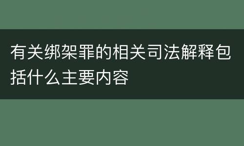 有关绑架罪的相关司法解释包括什么主要内容