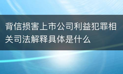 背信损害上市公司利益犯罪相关司法解释具体是什么