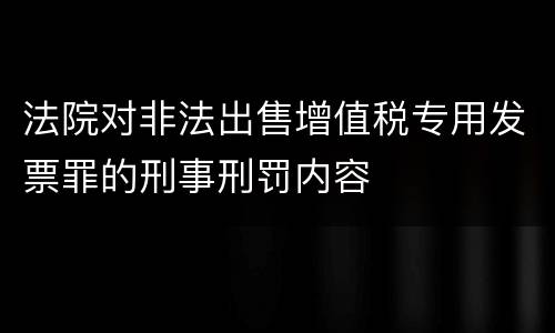 法院对非法出售增值税专用发票罪的刑事刑罚内容