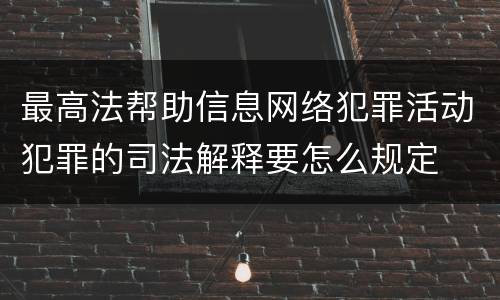 最高法帮助信息网络犯罪活动犯罪的司法解释要怎么规定