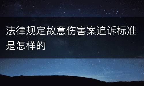 法律规定故意伤害案追诉标准是怎样的