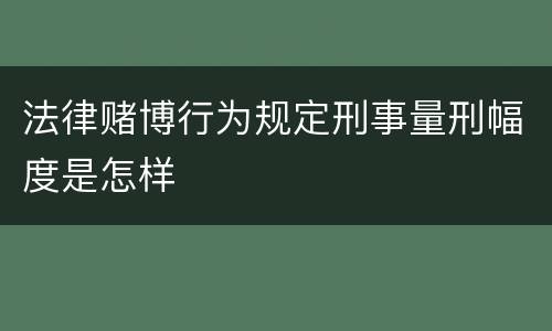 法律赌博行为规定刑事量刑幅度是怎样