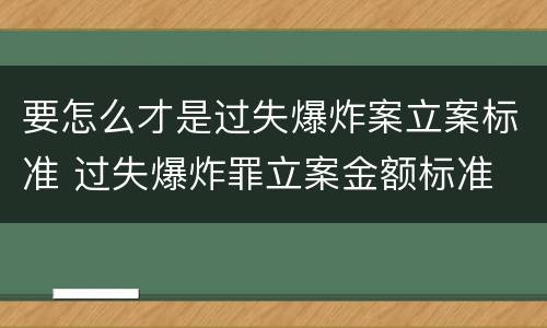 要怎么才是过失爆炸案立案标准 过失爆炸罪立案金额标准