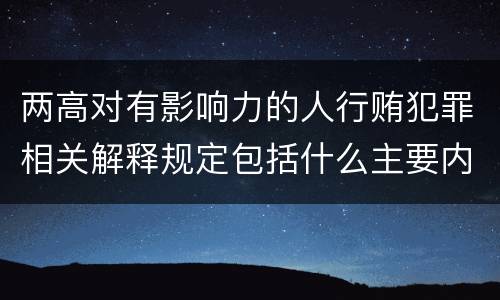 两高对有影响力的人行贿犯罪相关解释规定包括什么主要内容