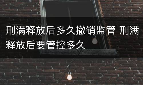 刑满释放后多久撤销监管 刑满释放后要管控多久