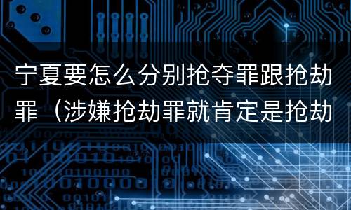 宁夏要怎么分别抢夺罪跟抢劫罪（涉嫌抢劫罪就肯定是抢劫罪吗）