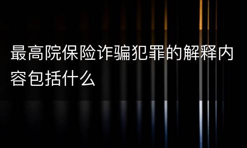 最高院保险诈骗犯罪的解释内容包括什么