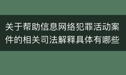 关于帮助信息网络犯罪活动案件的相关司法解释具体有哪些重要规定