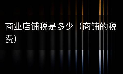 商业店铺税是多少（商铺的税费）