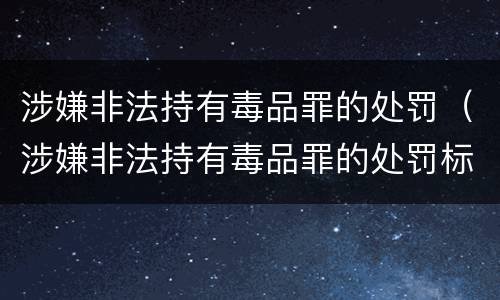 涉嫌非法持有毒品罪的处罚（涉嫌非法持有毒品罪的处罚标准）