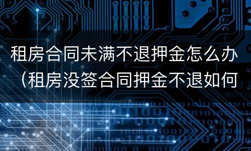 租房合同未满不退押金怎么办（租房没签合同押金不退如何处理）