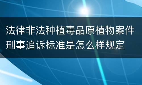 法律非法种植毒品原植物案件刑事追诉标准是怎么样规定