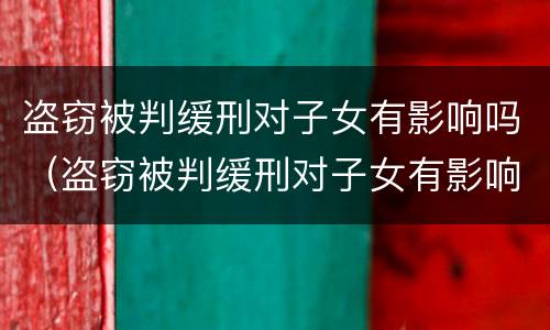 盗窃被判缓刑对子女有影响吗（盗窃被判缓刑对子女有影响吗）
