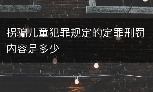 拐骗儿童犯罪规定的定罪刑罚内容是多少