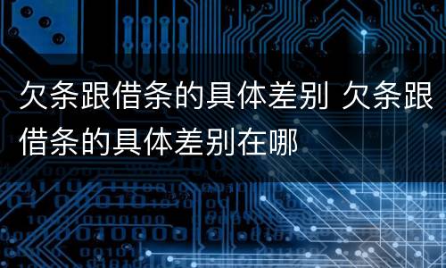 欠条跟借条的具体差别 欠条跟借条的具体差别在哪