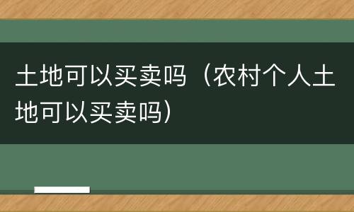 土地可以买卖吗（农村个人土地可以买卖吗）