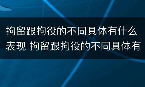 拘留跟拘役的不同具体有什么表现 拘留跟拘役的不同具体有什么表现吗