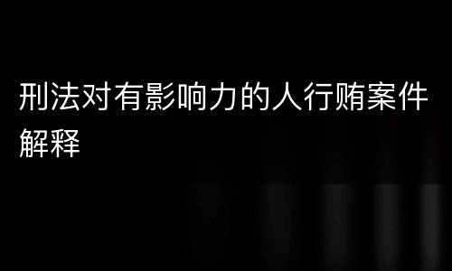 刑法对有影响力的人行贿案件解释