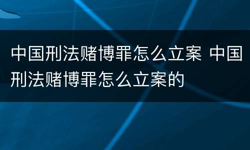 中国刑法赌博罪怎么立案 中国刑法赌博罪怎么立案的