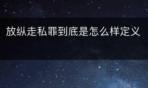 放纵走私罪到底是怎么样定义