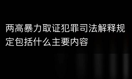 两高暴力取证犯罪司法解释规定包括什么主要内容