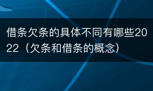 借条欠条的具体不同有哪些2022（欠条和借条的概念）