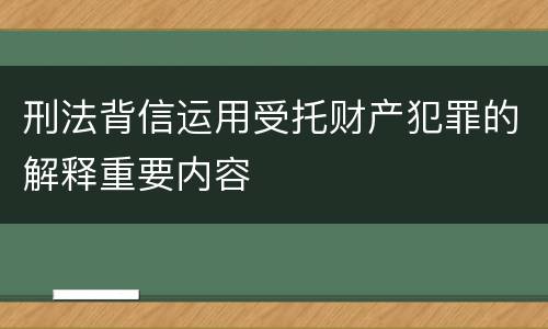 刑法背信运用受托财产犯罪的解释重要内容