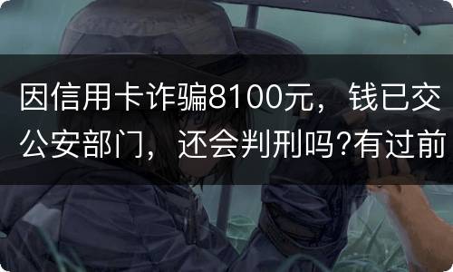 因信用卡诈骗8100元，钱已交公安部门，还会判刑吗?有过前科