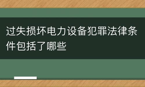 过失损坏电力设备犯罪法律条件包括了哪些