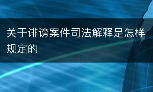 关于诽谤案件司法解释是怎样规定的