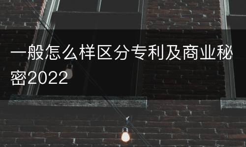 一般怎么样区分专利及商业秘密2022