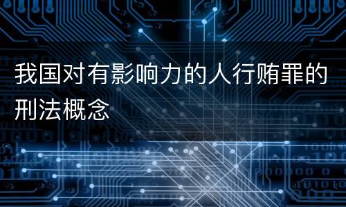 我国对有影响力的人行贿罪的刑法概念