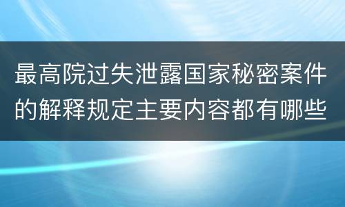 最高院过失泄露国家秘密案件的解释规定主要内容都有哪些