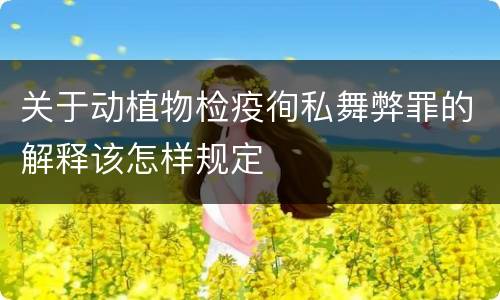 关于动植物检疫徇私舞弊罪的解释该怎样规定