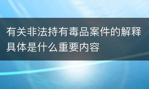 有关非法持有毒品案件的解释具体是什么重要内容