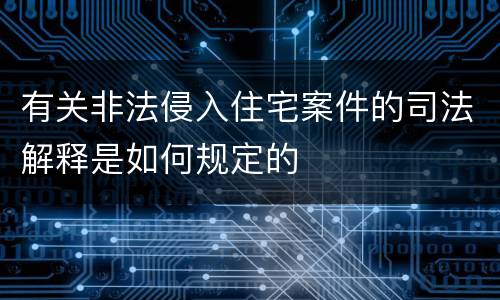 有关非法侵入住宅案件的司法解释是如何规定的