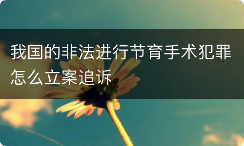 我国的非法进行节育手术犯罪怎么立案追诉