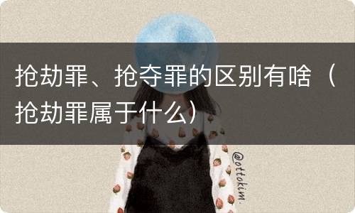 抢劫罪、抢夺罪的区别有啥（抢劫罪属于什么）