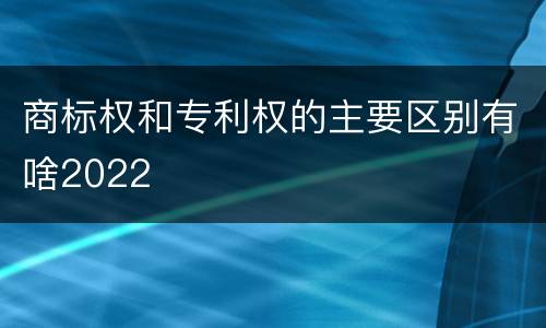 商标权和专利权的主要区别有啥2022