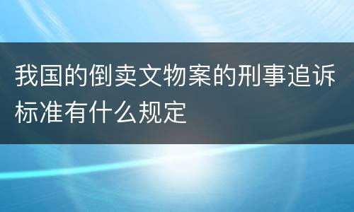 我国的倒卖文物案的刑事追诉标准有什么规定