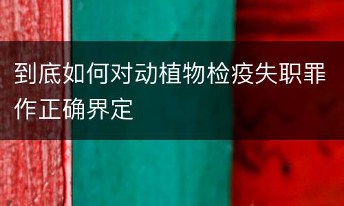 到底如何对动植物检疫失职罪作正确界定