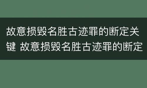 故意损毁名胜古迹罪的断定关键 故意损毁名胜古迹罪的断定关键在于