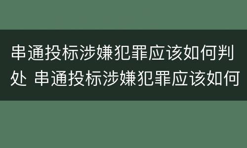 串通投标涉嫌犯罪应该如何判处 串通投标涉嫌犯罪应该如何判处罚款